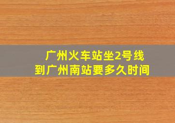 广州火车站坐2号线到广州南站要多久时间