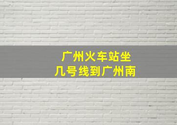 广州火车站坐几号线到广州南