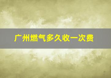 广州燃气多久收一次费