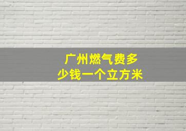 广州燃气费多少钱一个立方米