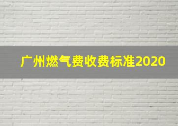 广州燃气费收费标准2020