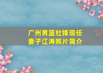 广州男篮杜锋现任妻子江涛照片简介