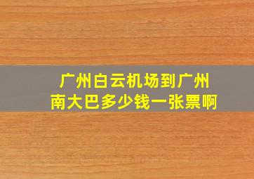 广州白云机场到广州南大巴多少钱一张票啊