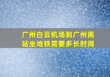 广州白云机场到广州南站坐地铁需要多长时间