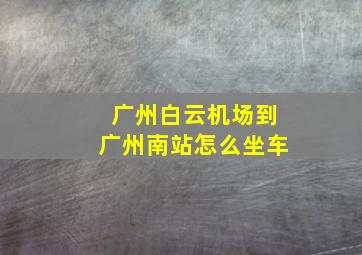 广州白云机场到广州南站怎么坐车