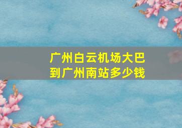 广州白云机场大巴到广州南站多少钱