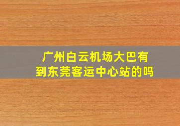 广州白云机场大巴有到东莞客运中心站的吗