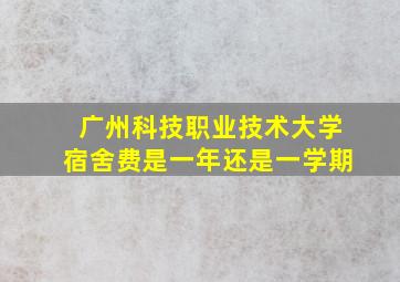 广州科技职业技术大学宿舍费是一年还是一学期