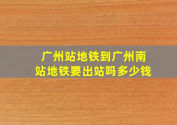 广州站地铁到广州南站地铁要出站吗多少钱