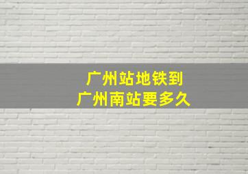 广州站地铁到广州南站要多久