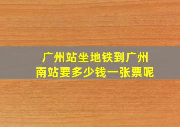 广州站坐地铁到广州南站要多少钱一张票呢