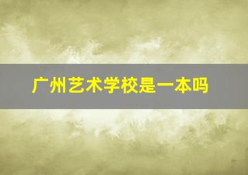 广州艺术学校是一本吗