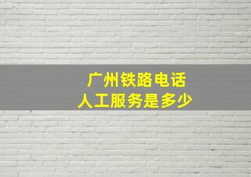 广州铁路电话人工服务是多少