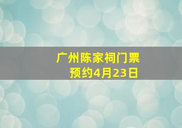 广州陈家祠门票预约4月23日