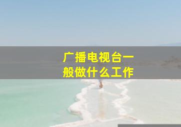 广播电视台一般做什么工作