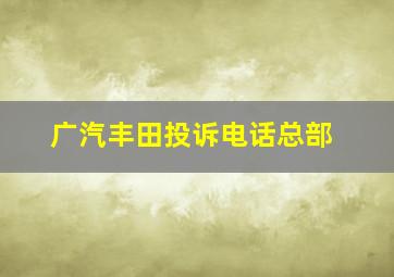 广汽丰田投诉电话总部