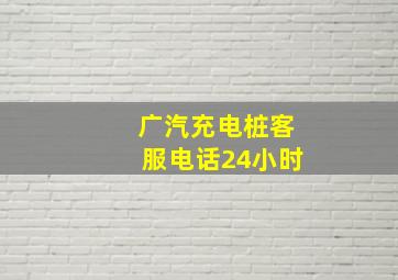 广汽充电桩客服电话24小时