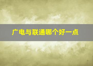 广电与联通哪个好一点