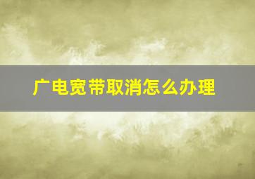 广电宽带取消怎么办理