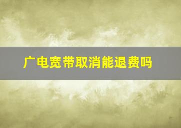 广电宽带取消能退费吗