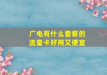 广电有什么套餐的流量卡好用又便宜