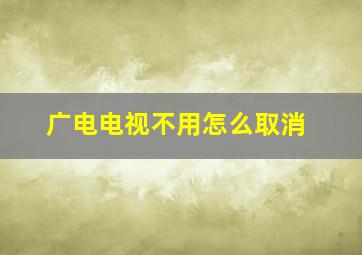 广电电视不用怎么取消