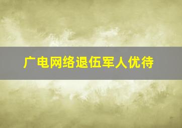 广电网络退伍军人优待