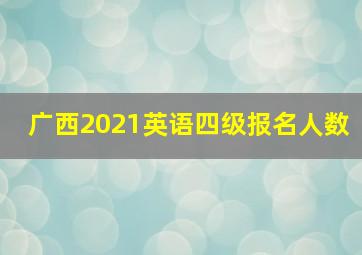 广西2021英语四级报名人数