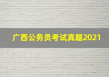 广西公务员考试真题2021