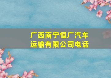 广西南宁恒广汽车运输有限公司电话