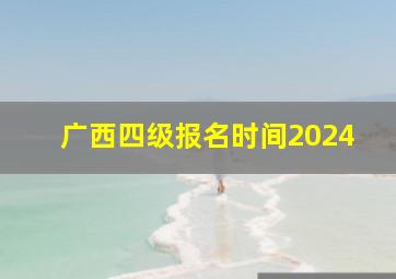 广西四级报名时间2024