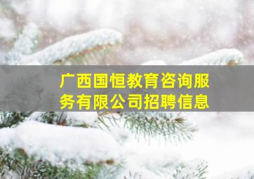 广西国恒教育咨询服务有限公司招聘信息