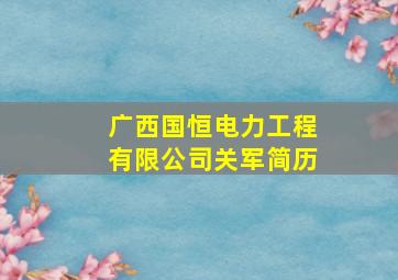 广西国恒电力工程有限公司关军简历