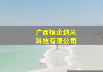 广西恒企纳米科技有限公司