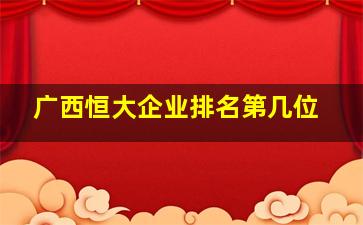 广西恒大企业排名第几位