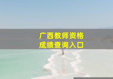 广西教师资格成绩查询入口