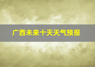 广西未来十天天气预报