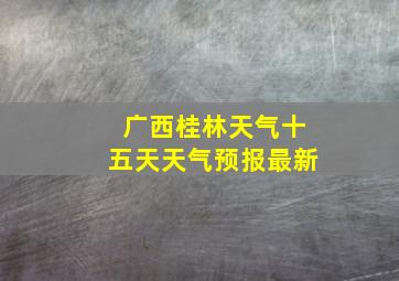 广西桂林天气十五天天气预报最新