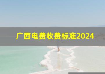 广西电费收费标准2024