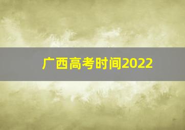 广西高考时间2022