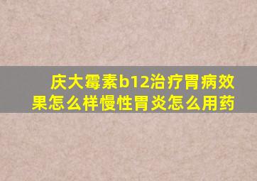 庆大霉素b12治疗胃病效果怎么样慢性胃炎怎么用药