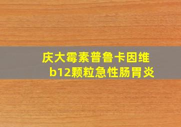 庆大霉素普鲁卡因维b12颗粒急性肠胃炎