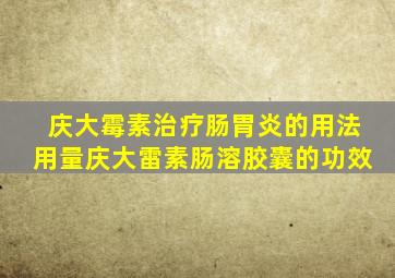 庆大霉素治疗肠胃炎的用法用量庆大雷素肠溶胶囊的功效