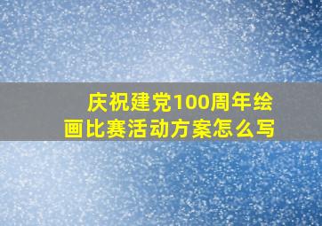 庆祝建党100周年绘画比赛活动方案怎么写