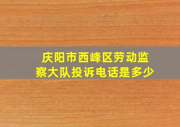 庆阳市西峰区劳动监察大队投诉电话是多少