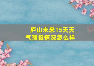 庐山未来15天天气预报情况怎么样