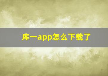 库一app怎么下载了