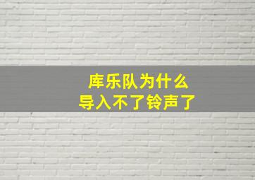 库乐队为什么导入不了铃声了