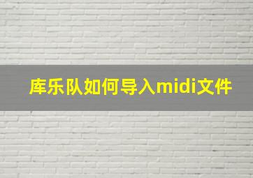 库乐队如何导入midi文件