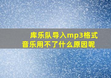 库乐队导入mp3格式音乐用不了什么原因呢